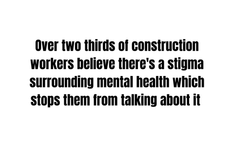 over two thirds of construction workers believe there&#x27;s a stigma surrounding mental health which stops them from talking about it.